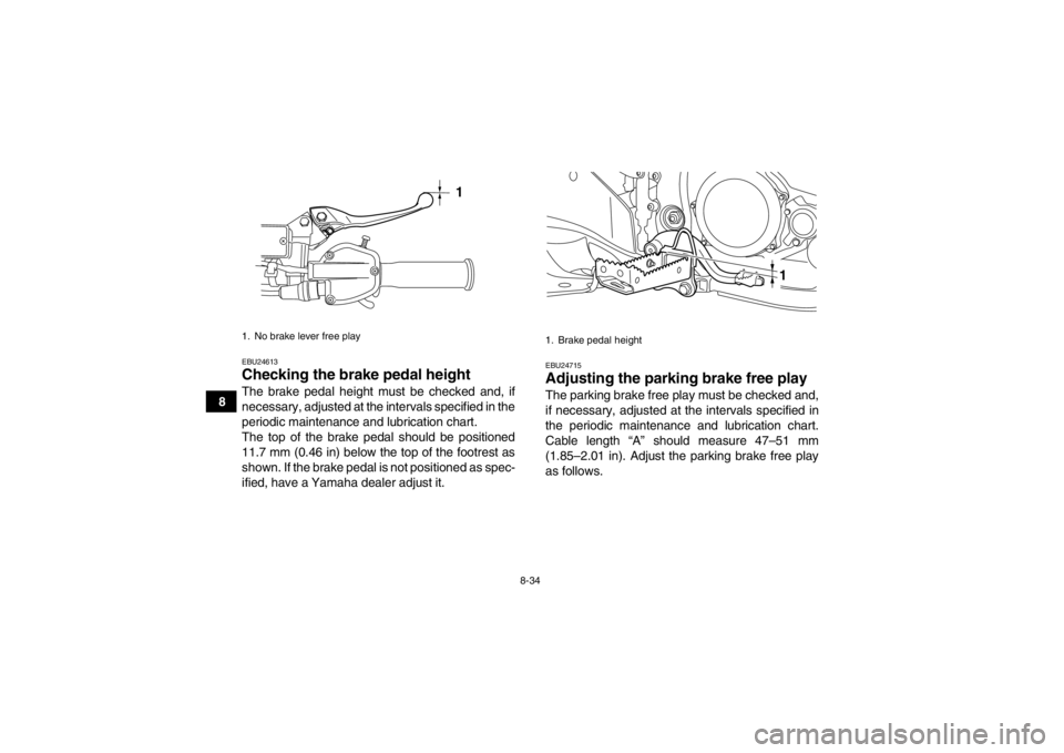 YAMAHA YFZ450R 2013 Owners Manual 8-34
8
EBU24613Checking the brake pedal height The brake pedal height must be checked and, if
necessary, adjusted at the intervals specified in the
periodic maintenance and lubrication chart.
The top YAMAHA YFZ450R 2013 Owners Manual 8-34
8
EBU24613Checking the brake pedal height The brake pedal height must be checked and, if
necessary, adjusted at the intervals specified in the
periodic maintenance and lubrication chart.
The top