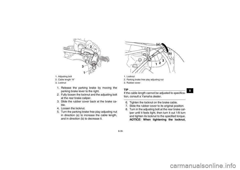 YAMAHA YFZ450R 2013 Owners Manual 8-35
8
1. Release the parking brake by moving the
parking brake lever to the right.
2. Fully loosen the locknut and the adjusting bolt at the rear brake caliper.
3. Slide the rubber cover back at the YAMAHA YFZ450R 2013 Owners Manual 8-35
8
1. Release the parking brake by moving the
parking brake lever to the right.
2. Fully loosen the locknut and the adjusting bolt at the rear brake caliper.
3. Slide the rubber cover back at the