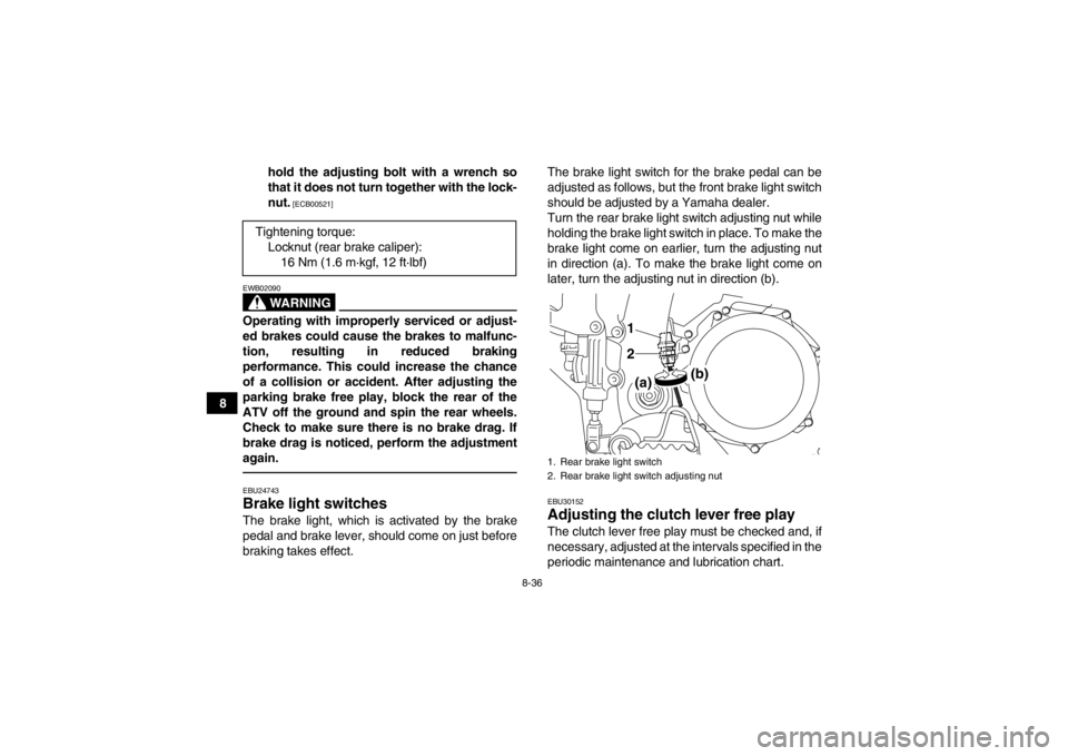 YAMAHA YFZ450R 2013  Owners Manual 8-36
8hold the adjusting bolt with a wrench so
that it does not turn together with the lock-
nut.
 [ECB00521]
WARNING
EWB02090Operating with improperly serviced or adjust-
ed brakes could cause the br