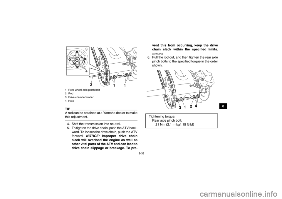 YAMAHA YFZ450R 2013 Owners Manual 8-39
8
TIPA rod can be obtained at a Yamaha dealer to make
this adjustment.4. Shift the transmission into neutral.
5. To tighten the drive chain, push the ATV back-ward. To loosen the drive chain, pus YAMAHA YFZ450R 2013 Owners Manual 8-39
8
TIPA rod can be obtained at a Yamaha dealer to make
this adjustment.4. Shift the transmission into neutral.
5. To tighten the drive chain, push the ATV back-ward. To loosen the drive chain, pus