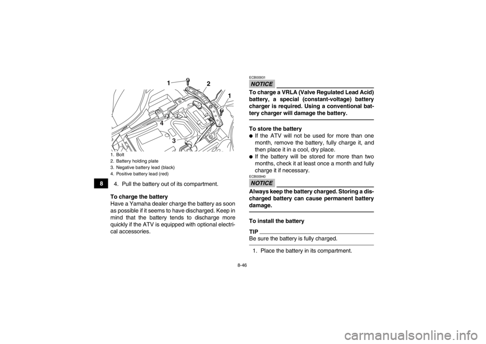 YAMAHA YFZ450R 2013 Owners Manual 8-46
84. Pull the battery out of its compartment.
To charge the battery
Have a Yamaha dealer charge the battery as soon
as possible if it seems to have discharged. Keep in
mind that the battery tends YAMAHA YFZ450R 2013 Owners Manual 8-46
84. Pull the battery out of its compartment.
To charge the battery
Have a Yamaha dealer charge the battery as soon
as possible if it seems to have discharged. Keep in
mind that the battery tends