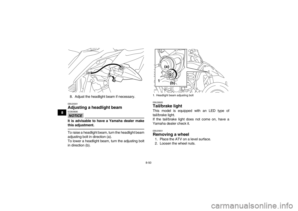YAMAHA YFZ450R 2013 Owners Manual 8-50
88. Adjust the headlight beam if necessary.
EBU25561Adjusting a headlight beam NOTICEECB00690It is advisable to have a Yamaha dealer make
this adjustment.To raise a headlight beam, turn the headl YAMAHA YFZ450R 2013 Owners Manual 8-50
88. Adjust the headlight beam if necessary.
EBU25561Adjusting a headlight beam NOTICEECB00690It is advisable to have a Yamaha dealer make
this adjustment.To raise a headlight beam, turn the headl