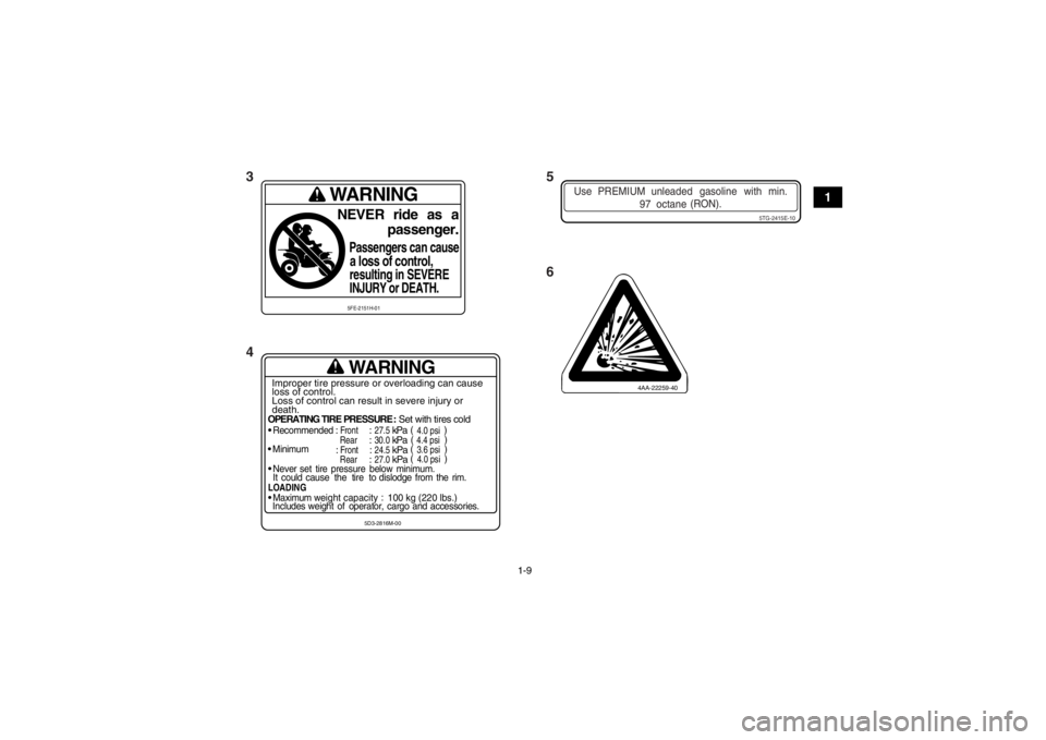 YAMAHA YFZ450R 2013 User Guide 1-9
1
4AA-22259-40
WARNING
OPERATING TIRE PRESSURE : Set with tires cold
Recommended
 : Front
 : 27.5
 kPa
Rear
: 30.0
 kPa

Minimum
: Front
 : 24.5
 kPa
Rear
: 27.0
 kPa

Never set  tire  pressure  b