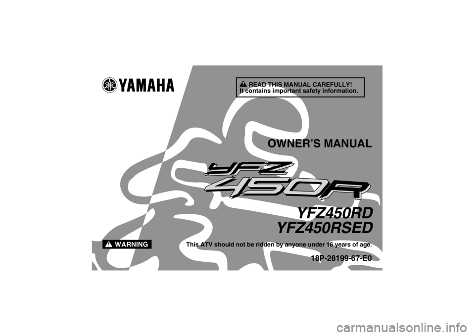 YAMAHA YFZ450R 2013  Owners Manual READ THIS MANUAL CAREFULLY!
It contains important safety information.
WARNING
OWNER’S MANUAL
YFZ450RD
YFZ450RSED
This ATV should not be ridden by anyone under 16 years of age.
18P-28199-67-E0
U18P67