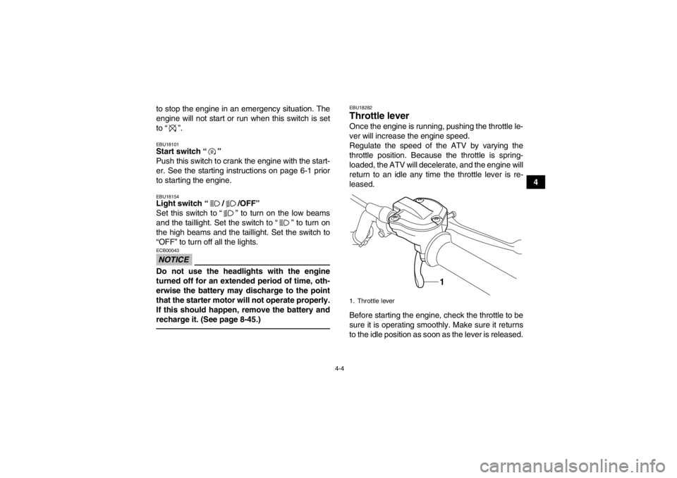 YAMAHA YFZ450R 2013 Owners Manual 4-4
4
to stop the engine in an emergency situation. The
engine will not start or run when this switch is set
to “ ”.
EBU18101Start switch “ ”
Push this switch to crank the engine with the sta YAMAHA YFZ450R 2013 Owners Manual 4-4
4
to stop the engine in an emergency situation. The
engine will not start or run when this switch is set
to “ ”.
EBU18101Start switch “ ”
Push this switch to crank the engine with the sta