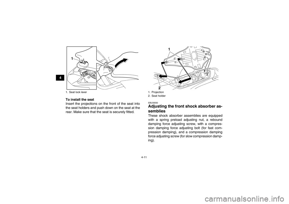 YAMAHA YFZ450R 2013 Owners Guide 4-11
4To install the seat
Insert the projections on the front of the seat into
the seat holders and push down on the seat at the
rear. Make sure that the seat is securely fitted.
EBU30050Adjusting the YAMAHA YFZ450R 2013 Owners Guide 4-11
4To install the seat
Insert the projections on the front of the seat into
the seat holders and push down on the seat at the
rear. Make sure that the seat is securely fitted.
EBU30050Adjusting the