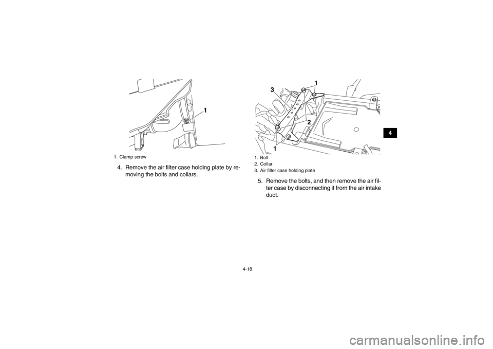 YAMAHA YFZ450R 2013 Service Manual 4-18
4
4. Remove the air filter case holding plate by re- moving the bolts and collars. 5. Remove the bolts, and then remove the air fil-
ter case by disconnecting it from the air intake
duct.
1. Clam YAMAHA YFZ450R 2013 Service Manual 4-18
4
4. Remove the air filter case holding plate by re- moving the bolts and collars. 5. Remove the bolts, and then remove the air fil-
ter case by disconnecting it from the air intake
duct.
1. Clam