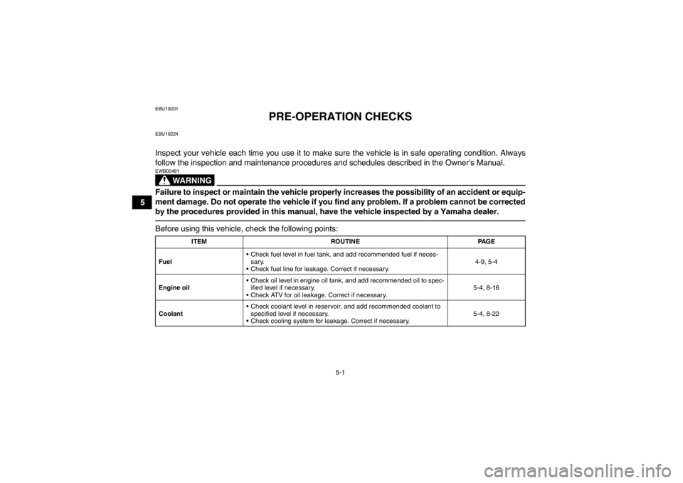 YAMAHA YFZ450R 2013 Owners Manual 5-1
5
EBU19201
PRE-OPERATION CHECKS
EBU19224Inspect your vehicle each time you use it to make sure the vehicle is in safe operating condition. Always
follow the inspection and maintenance procedures a YAMAHA YFZ450R 2013 Owners Manual 5-1
5
EBU19201
PRE-OPERATION CHECKS
EBU19224Inspect your vehicle each time you use it to make sure the vehicle is in safe operating condition. Always
follow the inspection and maintenance procedures a