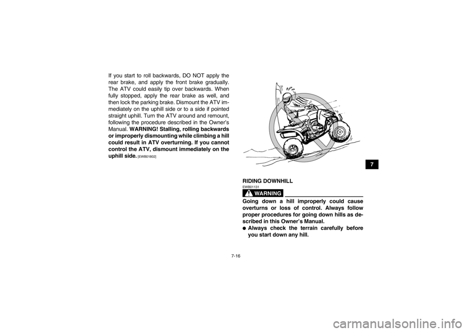 YAMAHA YFZ450R 2013 Manual Online 7-16
7
If you start to roll backwards, DO NOT apply the
rear brake, and apply the front brake gradually.
The ATV could easily tip over backwards. When
fully stopped, apply the rear brake as well, and
YAMAHA YFZ450R 2013 Manual Online 7-16
7
If you start to roll backwards, DO NOT apply the
rear brake, and apply the front brake gradually.
The ATV could easily tip over backwards. When
fully stopped, apply the rear brake as well, and
