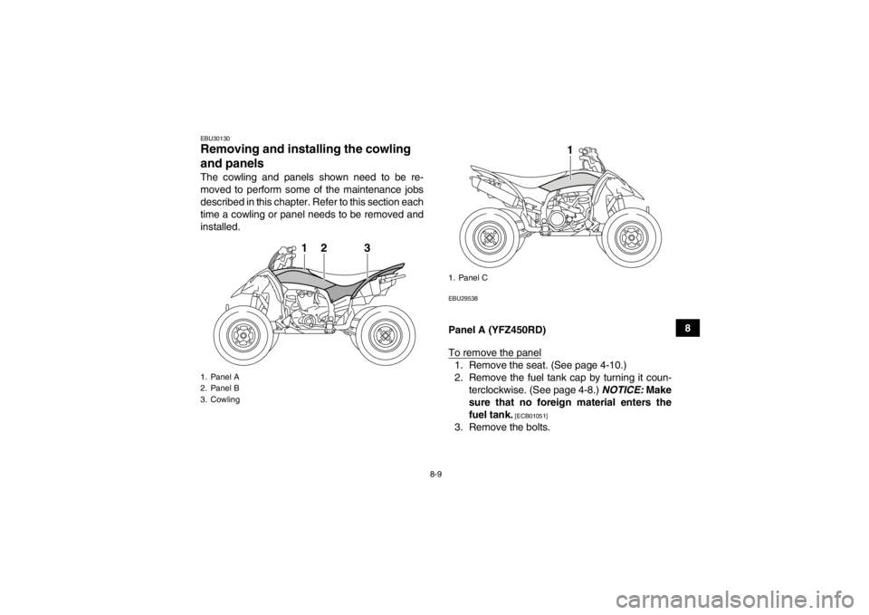 YAMAHA YFZ450R 2013 Owners Manual 8-9
8
EBU30130Removing and installing the cowling
and panels The cowling and panels shown need to be re-
moved to perform some of the maintenance jobs
described in this chapter. Refer to this section YAMAHA YFZ450R 2013 Owners Manual 8-9
8
EBU30130Removing and installing the cowling
and panels The cowling and panels shown need to be re-
moved to perform some of the maintenance jobs
described in this chapter. Refer to this section