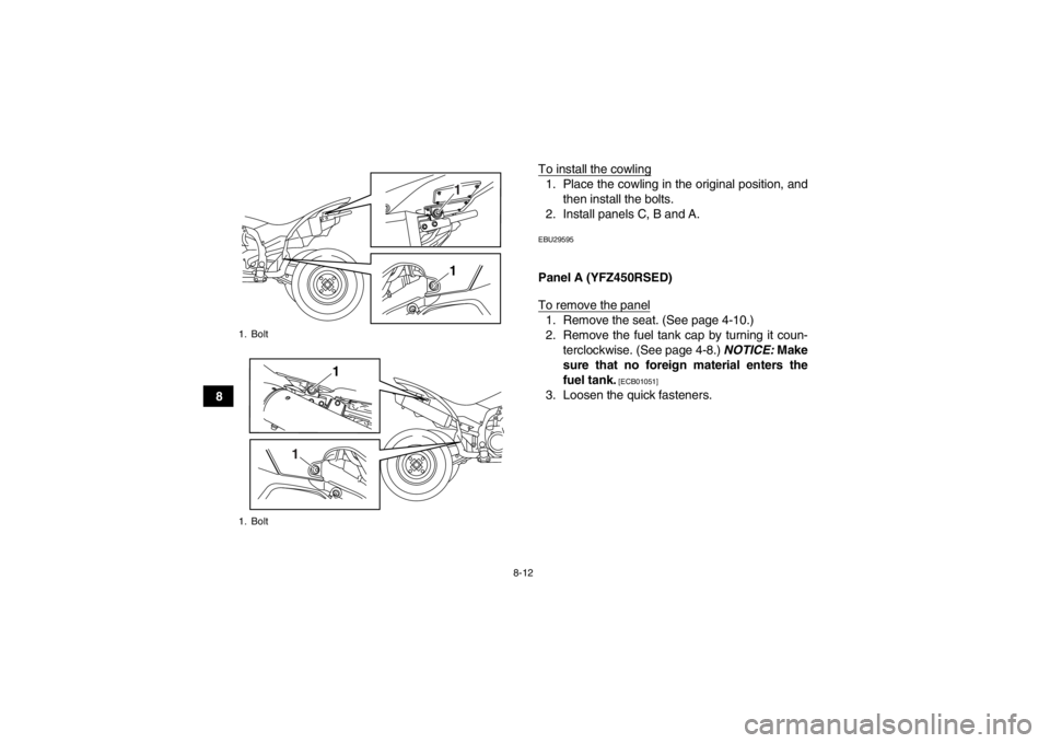 YAMAHA YFZ450R 2013 Owners Manual 8-12
8To install the cowling
1. Place the cowling in the original position, and
then install the bolts.
2. Install panels C, B and A.EBU29595Panel A (YFZ450RSED)
To remove the panel1. Remove the seat. YAMAHA YFZ450R 2013 Owners Manual 8-12
8To install the cowling
1. Place the cowling in the original position, and
then install the bolts.
2. Install panels C, B and A.EBU29595Panel A (YFZ450RSED)
To remove the panel1. Remove the seat.