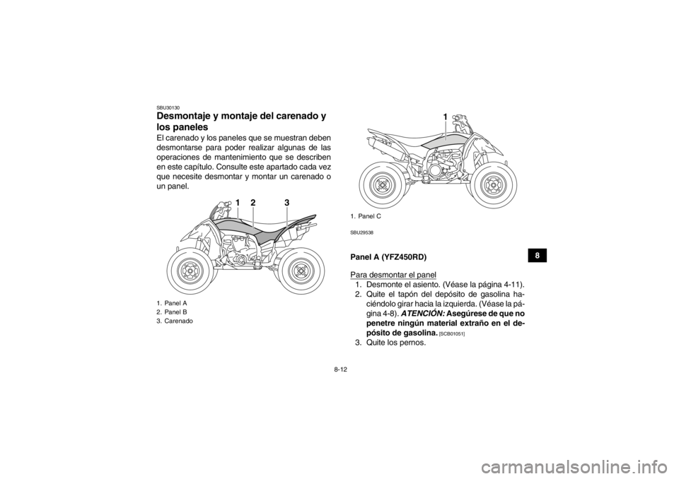 YAMAHA YFZ450R 2013 Manuale de Empleo (in Spanish) 8-12
8
SBU30130Desmontaje y montaje del carenado y
los paneles El carenado y los paneles que se muestran deben
desmontarse para poder realizar algunas de las
operaciones de mantenimiento que se descr YAMAHA YFZ450R 2013 Manuale de Empleo (in Spanish) 8-12
8
SBU30130Desmontaje y montaje del carenado y
los paneles El carenado y los paneles que se muestran deben
desmontarse para poder realizar algunas de las
operaciones de mantenimiento que se descr