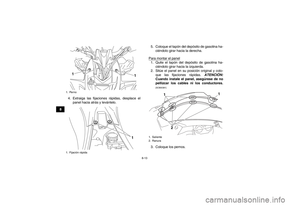 YAMAHA YFZ450R 2013 Manuale de Empleo (in Spanish) 8-13
84. Extraiga las fijaciones rápidas, desplace el
panel hacia atrás y levántelo. 5. Coloque el tapón del depósito de gasolina ha-
ciéndolo girar hacia la derecha.
Para montar el panel
1. Qui YAMAHA YFZ450R 2013 Manuale de Empleo (in Spanish) 8-13
84. Extraiga las fijaciones rápidas, desplace el
panel hacia atrás y levántelo. 5. Coloque el tapón del depósito de gasolina ha-
ciéndolo girar hacia la derecha.
Para montar el panel
1. Qui