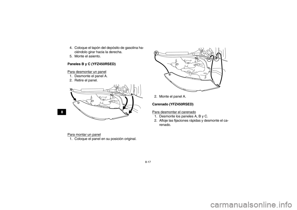 YAMAHA YFZ450R 2013 Manuale de Empleo (in Spanish) 8-17
84. Coloque el tapón del depósito de gasolina ha-
ciéndolo girar hacia la derecha.
5. Monte el asiento.
Paneles B y C (YFZ450RSED)
Para desmontar un panel
1. Desmonte el panel A.
2. Retire el YAMAHA YFZ450R 2013 Manuale de Empleo (in Spanish) 8-17
84. Coloque el tapón del depósito de gasolina ha-
ciéndolo girar hacia la derecha.
5. Monte el asiento.
Paneles B y C (YFZ450RSED)
Para desmontar un panel
1. Desmonte el panel A.
2. Retire el