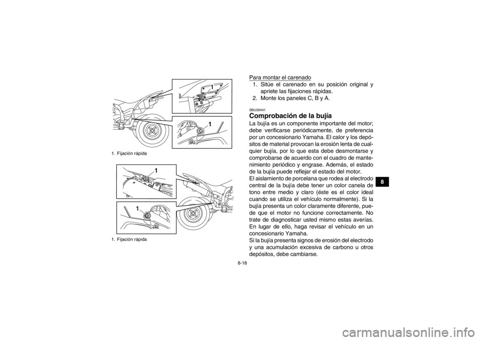 YAMAHA YFZ450R 2013 Manuale de Empleo (in Spanish) 8-18
8
Para montar el carenado
1. Sitúe el carenado en su posición original y
apriete las fijaciones rápidas.
2. Monte los paneles C, B y A.SBU29441Comprobación de la bujía La bujía es un compon YAMAHA YFZ450R 2013 Manuale de Empleo (in Spanish) 8-18
8
Para montar el carenado
1. Sitúe el carenado en su posición original y
apriete las fijaciones rápidas.
2. Monte los paneles C, B y A.SBU29441Comprobación de la bujía La bujía es un compon