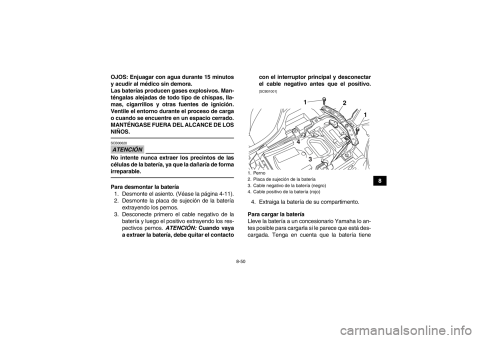 YAMAHA YFZ450R 2013  Manuale de Empleo (in Spanish) 8-50
8
OJOS: Enjuagar con agua durante 15 minutos
y acudir al médico sin demora.
Las baterías producen gases explosivos. Man-
téngalas alejadas de todo tipo de chispas, lla-
mas, cigarrillos y otra