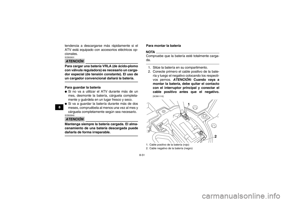 YAMAHA YFZ450R 2013  Manuale de Empleo (in Spanish) 8-51
8tendencia a descargarse más rápidamente si el
ATV está equipado con accesorios eléctricos op-
cionales.
ATENCIÓNSCB00931Para cargar una batería VRLA (de ácido-plomo
con válvula regulador