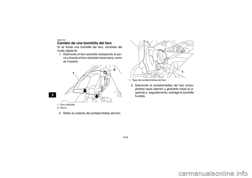YAMAHA YFZ450R 2013  Manuale de Empleo (in Spanish) 8-53
8
SBU30161Cambio de una bombilla del faro Si se funde una bombilla del faro, cámbiela del
modo siguiente.1. Desmonte el faro extraíble extrayendo el per- no y tirando el faro extraíble hacia f