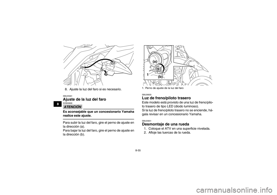 YAMAHA YFZ450R 2013  Manuale de Empleo (in Spanish) 8-55
88. Ajuste la luz del faro si es necesario.
SBU25561Ajuste de la luz del faro ATENCIÓNSCB00690Es aconsejable que un concesionario Yamaha
realice este ajuste.Para subir la luz del faro, gire el p