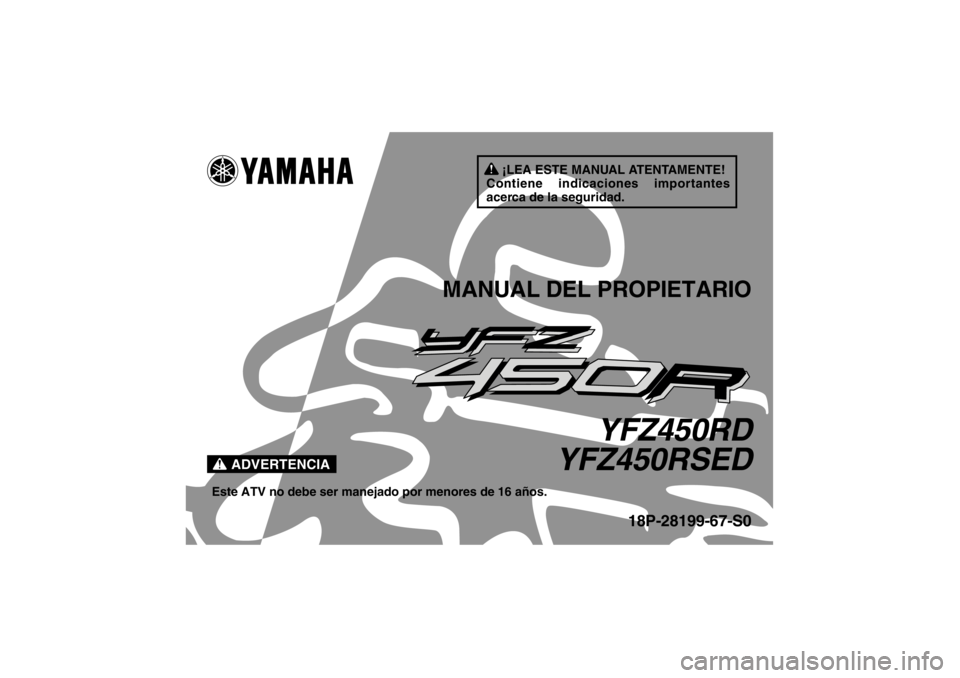 YAMAHA YFZ450R 2013 Manuale de Empleo (in Spanish) ¡LEA ESTE MANUAL ATENTAMENTE!
Contiene indicaciones importantes
acerca de la seguridad.
ADVERTENCIA
MANUAL DEL PROPIETARIO
YFZ450RD
YFZ450RSED
Este ATV no debe ser manejado por menores de 16 años.
YAMAHA YFZ450R 2013 Manuale de Empleo (in Spanish) ¡LEA ESTE MANUAL ATENTAMENTE!
Contiene indicaciones importantes
acerca de la seguridad.
ADVERTENCIA
MANUAL DEL PROPIETARIO
YFZ450RD
YFZ450RSED
Este ATV no debe ser manejado por menores de 16 años.