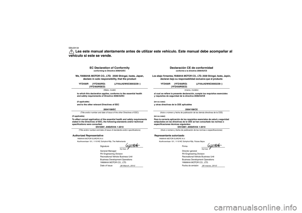 YAMAHA YFZ450R 2013 Manuale de Empleo (in Spanish) SBU29134
Lea este manual atentamente antes de utilizar este vehículo. Este manual debe acompañar al
vehículo si este se vende.
28 marzo, 2012
EN15997, ANSI/SVIA 1-2010
Director general
RV Engineeri YAMAHA YFZ450R 2013 Manuale de Empleo (in Spanish) SBU29134
Lea este manual atentamente antes de utilizar este vehículo. Este manual debe acompañar al
vehículo si este se vende.
28 marzo, 2012
EN15997, ANSI/SVIA 1-2010
Director general
RV Engineeri