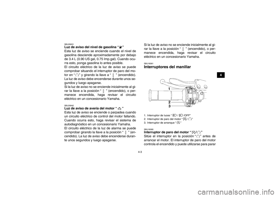 YAMAHA YFZ450R 2013 Manuale de Empleo (in Spanish) 4-3
4
SBU29931Luz de aviso del nivel de gasolina “ ”
Esta luz de aviso se enciende cuando el nivel de
gasolina desciende aproximadamente por debajo
de 3.4 L (0.90 US gal, 0.75 Imp.gal). Cuando oc YAMAHA YFZ450R 2013 Manuale de Empleo (in Spanish) 4-3
4
SBU29931Luz de aviso del nivel de gasolina “ ”
Esta luz de aviso se enciende cuando el nivel de
gasolina desciende aproximadamente por debajo
de 3.4 L (0.90 US gal, 0.75 Imp.gal). Cuando oc