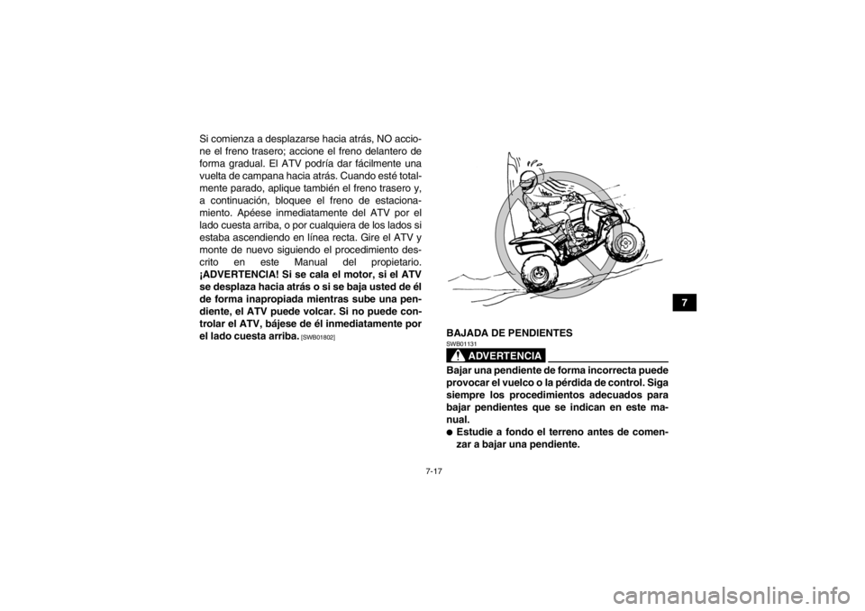 YAMAHA YFZ450R 2013  Manuale de Empleo (in Spanish) 7-17
7
Si comienza a desplazarse hacia atrás, NO accio-
ne el freno trasero; accione el freno delantero de
forma gradual. El ATV podría dar fácilmente una
vuelta de campana hacia atrás. Cuando est