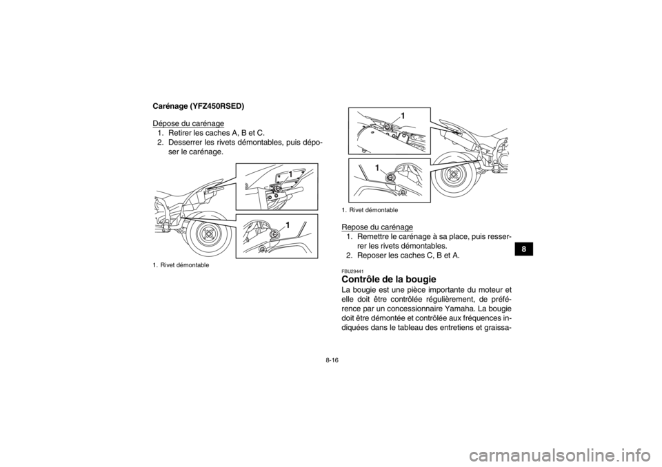 YAMAHA YFZ450R 2013  Notices Demploi (in French) 8-16
8
Carénage (YFZ450RSED)
Dépose du carénage
1. Retirer les caches A, B et C.
2. Desserrer les rivets démontables, puis dépo-
ser le carénage.
Repose du carénage
1. Remettre le carénage à  YAMAHA YFZ450R 2013  Notices Demploi (in French) 8-16
8
Carénage (YFZ450RSED)
Dépose du carénage
1. Retirer les caches A, B et C.
2. Desserrer les rivets démontables, puis dépo-
ser le carénage.
Repose du carénage
1. Remettre le carénage à