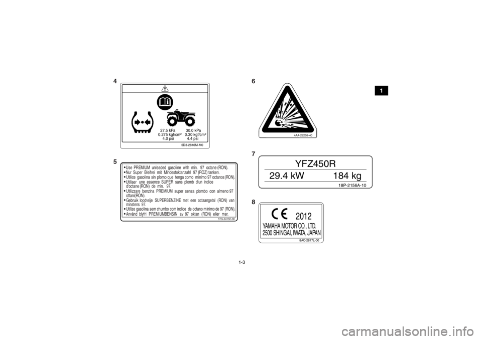 YAMAHA YFZ450R 2013 Notices Demploi (in French) 1-3
1
27.5 kPa
0.275 kgf/cm²
4.0 psi 30.0 kPa
0.30 kgf/cm²
4.4 psi
5D3-2816M-M0
5TG-2415E-00
Use
PREMIUM unleaded gasoline with min. 97 octane (RON).
Nur Super Bleifrei mit Mindestoktan YAMAHA YFZ450R 2013 Notices Demploi (in French) 1-3
1
27.5 kPa
0.275 kgf/cm²
4.0 psi 30.0 kPa
0.30 kgf/cm²
4.4 psi
5D3-2816M-M0
5TG-2415E-00
Use
PREMIUM unleaded gasoline with min. 97 octane (RON).
Nur Super Bleifrei mit Mindestoktan