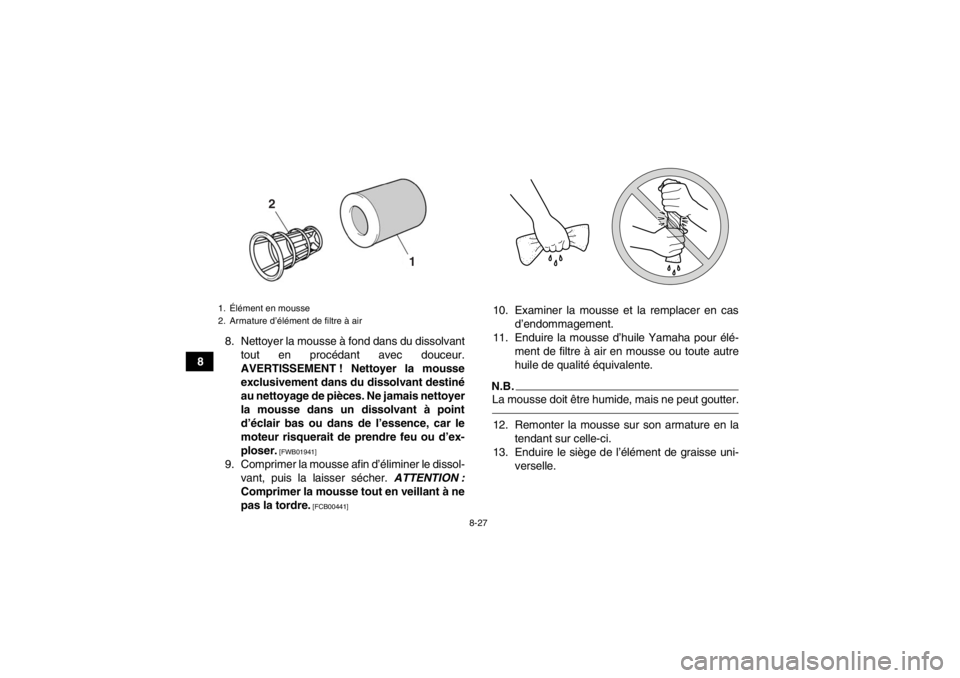 YAMAHA YFZ450R 2013 Notices Demploi (in French) 8-27
88. Nettoyer la mousse à fond dans du dissolvant
tout en procédant avec douceur.
AVERTISSEMENT ! Nettoyer la mousse
exclusivement dans du dissolvant destiné
au nettoyage de pièces. Ne jamais YAMAHA YFZ450R 2013 Notices Demploi (in French) 8-27
88. Nettoyer la mousse à fond dans du dissolvant
tout en procédant avec douceur.
AVERTISSEMENT ! Nettoyer la mousse
exclusivement dans du dissolvant destiné
au nettoyage de pièces. Ne jamais