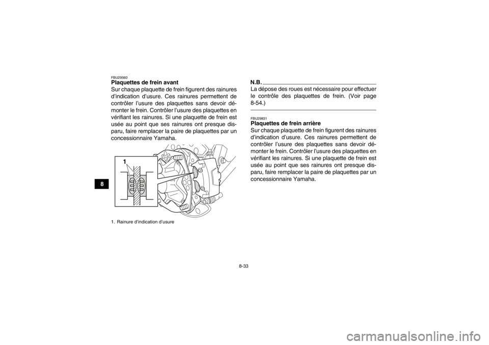 YAMAHA YFZ450R 2013 Notices Demploi (in French) 8-33
8
FBU29560Plaquettes de frein avant
Sur chaque plaquette de frein figurent des rainures
d’indication d’usure. Ces rainures permettent de
contrôler l’usure des plaquettes sans devoir dé-
m YAMAHA YFZ450R 2013 Notices Demploi (in French) 8-33
8
FBU29560Plaquettes de frein avant
Sur chaque plaquette de frein figurent des rainures
d’indication d’usure. Ces rainures permettent de
contrôler l’usure des plaquettes sans devoir dé-
m