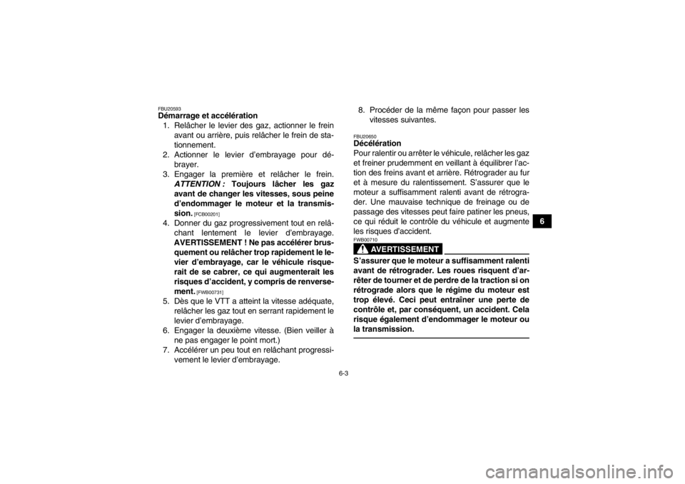 YAMAHA YFZ450R 2013  Notices Demploi (in French) 6-3
6
FBU20593Démarrage et accélération1. Relâcher le levier des gaz, actionner le frein avant ou arrière, puis relâcher le frein de sta-
tionnement.
2. Actionner le levier d’embrayage pour d