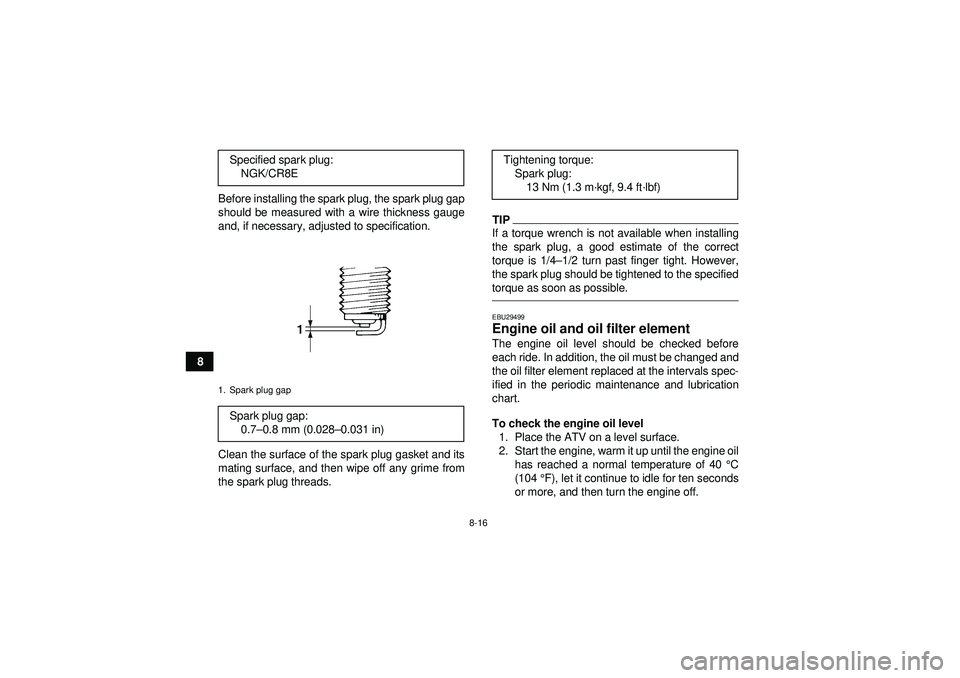 YAMAHA YFZ450R 2012  Owners Manual 8-16
8Before installing the spark plug, the spark plug gap
should be measured with a wire thickness gauge
and, if necessary, adjusted to specification.
Clean the surface of the spark plug gasket and i