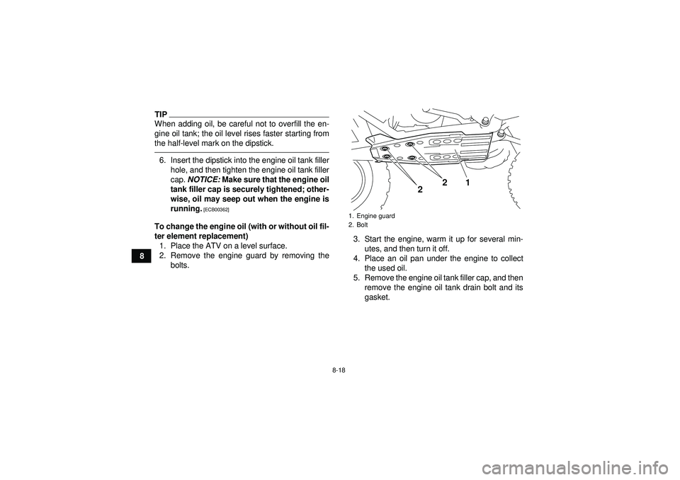 YAMAHA YFZ450R 2012  Owners Manual 8-18
8
TIPWhen adding oil, be careful not to overfill the en-
gine oil tank; the oil level rises faster starting from
the half-level mark on the dipstick.6. Insert the dipstick into the engine oil tan