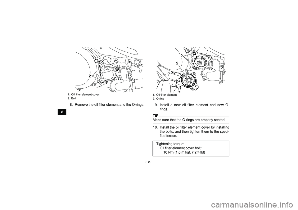 YAMAHA YFZ450R 2012  Owners Manual 8-20
88. Remove the oil filter element and the O-rings.
9. Install a new oil filter element and new O-
rings.
TIPMake sure that the O-rings are properly seated.10. Install the oil filter element cover