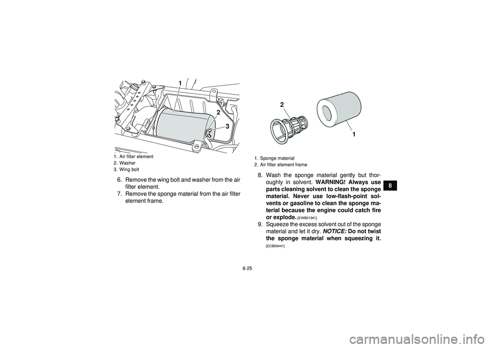 YAMAHA YFZ450R 2012  Owners Manual 8-25
8
6. Remove the wing bolt and washer from the air
filter element.
7. Remove the sponge material from the air filter element frame. 8. Wash the sponge material gently but thor-
oughly in solvent. 