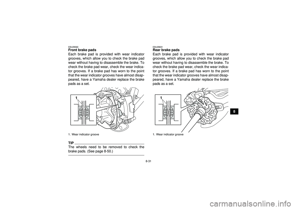 YAMAHA YFZ450R 2012  Owners Manual 8-31
8
EBU29560Front brake pads
Each brake pad is provided with wear indicator
grooves, which allow you to check the brake pad
wear without having to disassemble the brake. To
check the brake pad wear