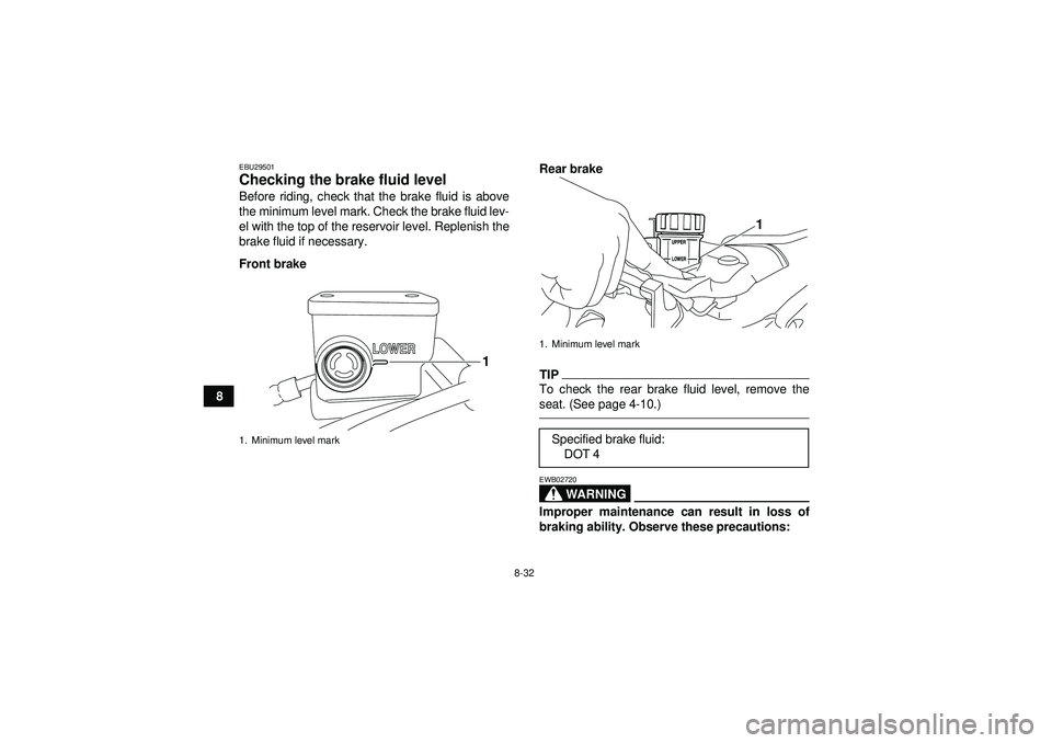 YAMAHA YFZ450R 2012  Owners Manual 8-32
8
EBU29501Checking the brake fluid level Before riding, check that the brake fluid is above
the minimum level mark. Check the brake fluid lev-
el with the top of the reservoir level. Replenish th