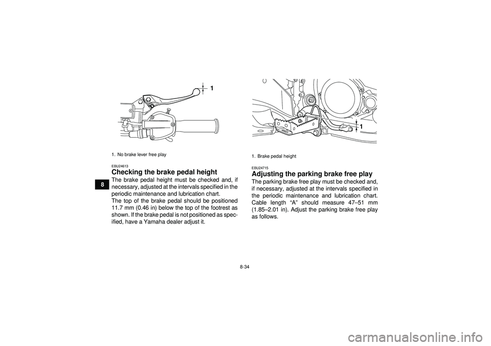 YAMAHA YFZ450R 2012  Owners Manual 8-34
8
EBU24613Checking the brake pedal height The brake pedal height must be checked and, if
necessary, adjusted at the intervals specified in the
periodic maintenance and lubrication chart.
The top 