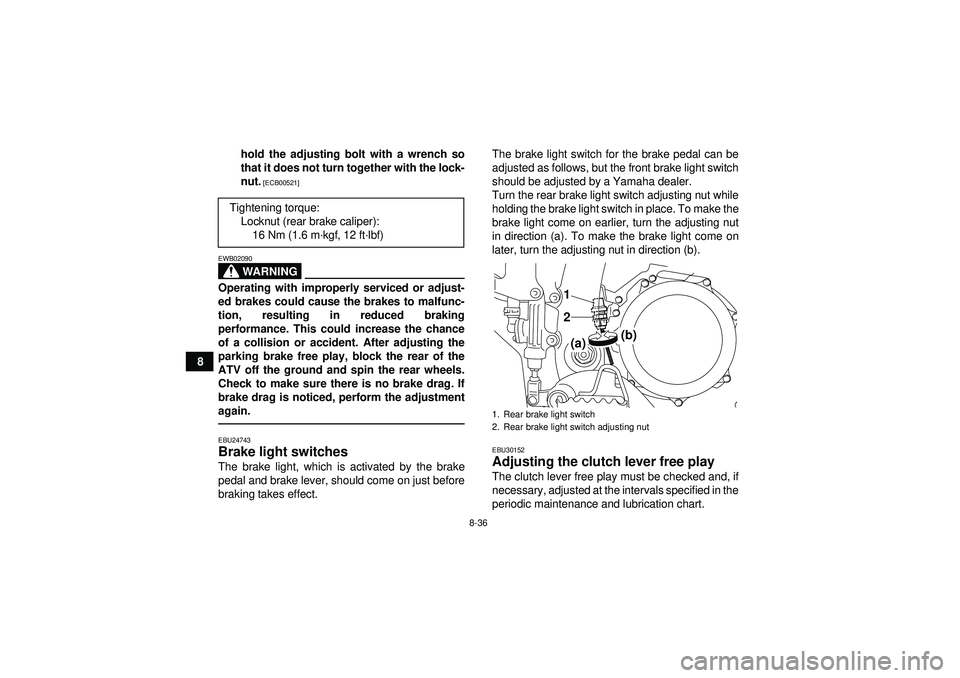 YAMAHA YFZ450R 2012  Owners Manual 8-36
8hold the adjusting bolt with a wrench so
that it does not turn together with the lock-
nut.
 [ECB00521]
WARNING
EWB02090Operating with improperly serviced or adjust-
ed brakes could cause the br