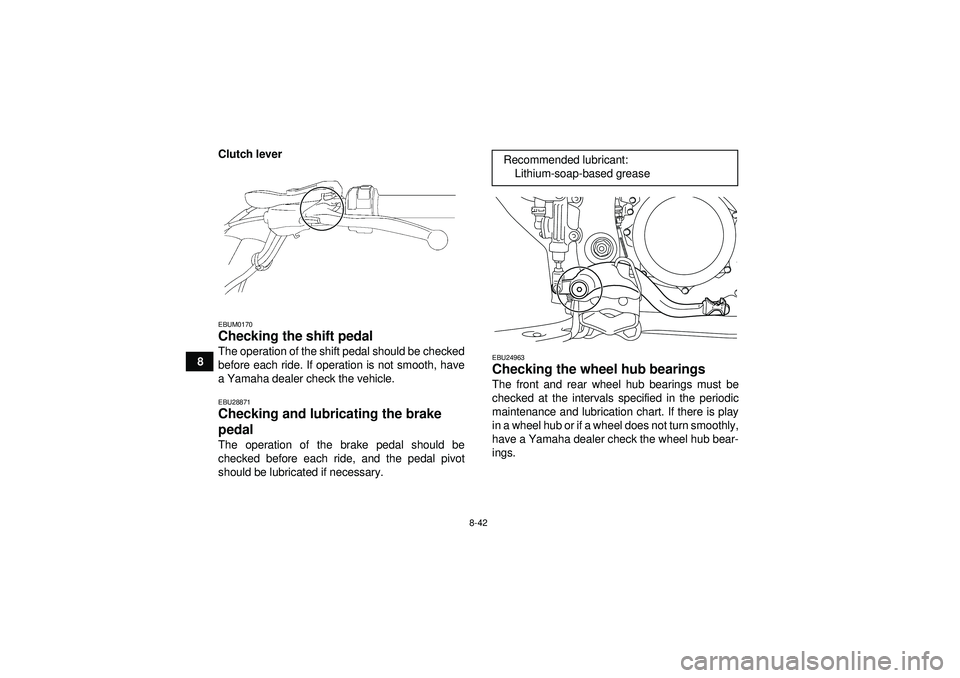 YAMAHA YFZ450R 2012  Owners Manual 8-42
8Clutch lever
EBUM0170Checking the shift pedal The operation of the shift pedal should be checked
before each ride. If operation is not smooth, have
a Yamaha dealer check the vehicle.EBU28871Chec