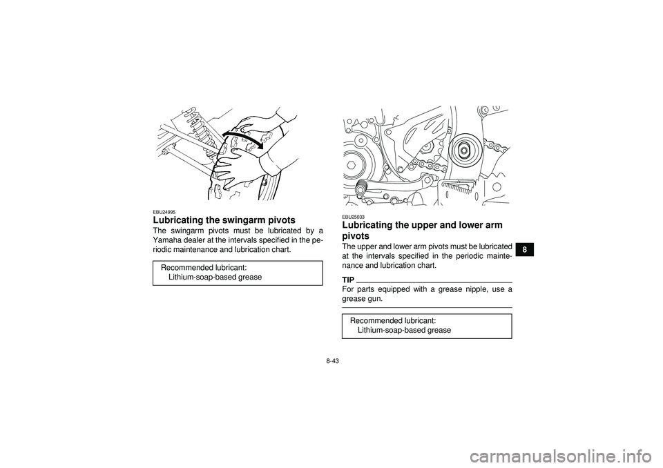 YAMAHA YFZ450R 2012  Owners Manual 8-43
8
EBU24995Lubricating the swingarm pivots The swingarm pivots must be lubricated by a
Yamaha dealer at the intervals specified in the pe- riodic maintenance and lubrication chart.
EBU25033Lubrica