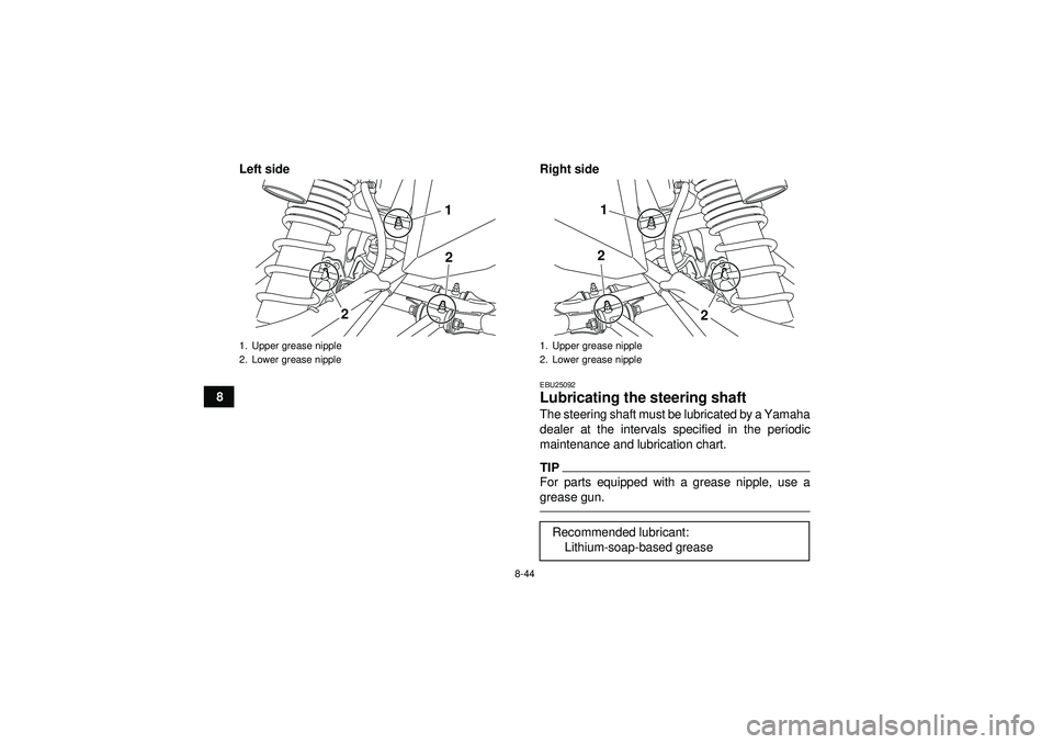 YAMAHA YFZ450R 2012  Owners Manual 8-44
8Left side Right side
EBU25092Lubricating the steering shaft The steering shaft must be lubricated by a Yamaha
dealer at the intervals specified in the periodic
maintenance and lubrication chart.