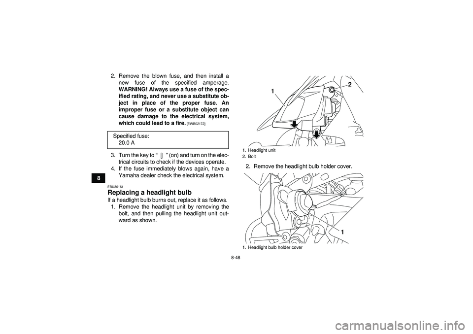 YAMAHA YFZ450R 2012 Owners Manual 8-48
82. Remove the blown fuse, and then install a
new fuse of the specified amperage.
WARNING! Always use a fuse of the spec-
ified rating, and never use a substitute ob-
ject in place of the proper YAMAHA YFZ450R 2012 Owners Manual 8-48
82. Remove the blown fuse, and then install a
new fuse of the specified amperage.
WARNING! Always use a fuse of the spec-
ified rating, and never use a substitute ob-
ject in place of the proper