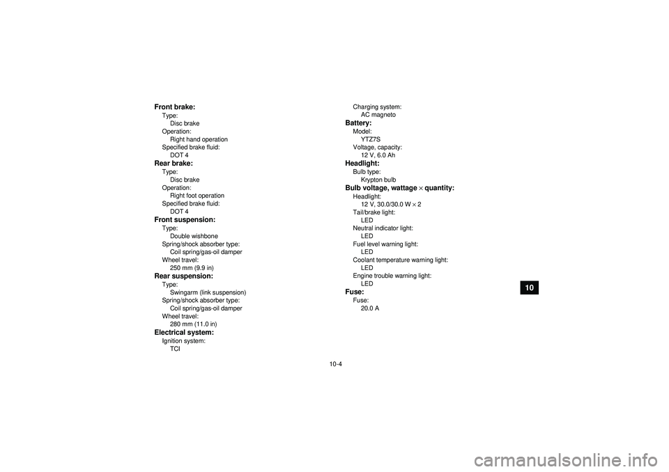 YAMAHA YFZ450R 2012 Owners Manual 10-4
10
Front brake:Type:Disc brake
Operation:
Right hand operation
Specified brake fluid: DOT 4Rear brake:Type:
Disc brake
Operation: Right foot operation
Specified brake fluid: DOT 4Front suspension YAMAHA YFZ450R 2012 Owners Manual 10-4
10
Front brake:Type:Disc brake
Operation:
Right hand operation
Specified brake fluid: DOT 4Rear brake:Type:
Disc brake
Operation: Right foot operation
Specified brake fluid: DOT 4Front suspension