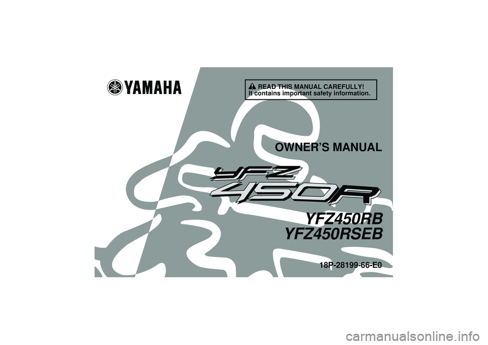 YAMAHA YFZ450R 2012 Owners Manual READ THIS MANUAL CAREFULLY!
It contains important safety information.
OWNER’S MANUAL
YFZ450RB
YFZ450RSEB
18P-28199-66-E0
U18P66E0.book Page 1 Monday, May 16, 2011 4:23 PM YAMAHA YFZ450R 2012 Owners Manual READ THIS MANUAL CAREFULLY!
It contains important safety information.
OWNER’S MANUAL
YFZ450RB
YFZ450RSEB
18P-28199-66-E0
U18P66E0.book Page 1 Monday, May 16, 2011 4:23 PM