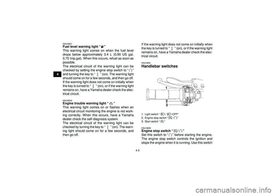 YAMAHA YFZ450R 2012 Owners Manual 4-3
4
EBU29931Fuel level warning light“”
This warning light comes on when the fuel level
drops below approximately 3.4 L (0.90 US gal,
0.75 Imp.gal). When this occurs, refuel as soon as
possible. YAMAHA YFZ450R 2012 Owners Manual 4-3
4
EBU29931Fuel level warning light“”
This warning light comes on when the fuel level
drops below approximately 3.4 L (0.90 US gal,
0.75 Imp.gal). When this occurs, refuel as soon as
possible.