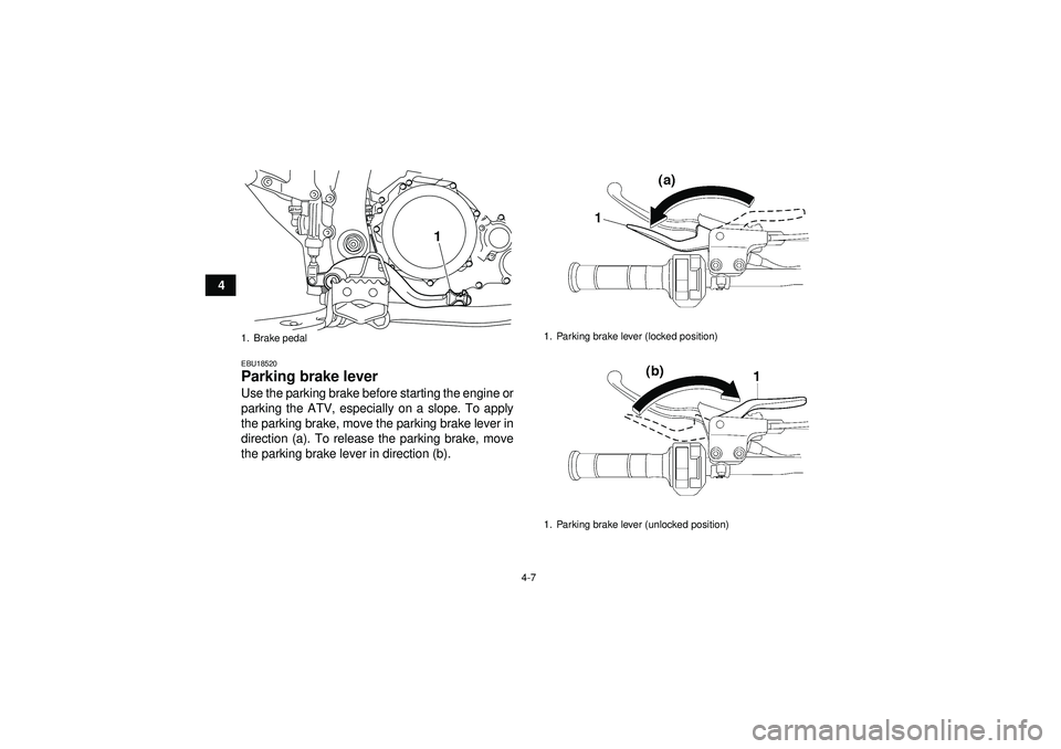 YAMAHA YFZ450R 2012 Owners Guide 4-7
4
EBU18520Parking brake lever Use the parking brake before starting the engine or
parking the ATV, especially on a slope. To apply
the parking brake, move the parking brake lever in
direction (a).