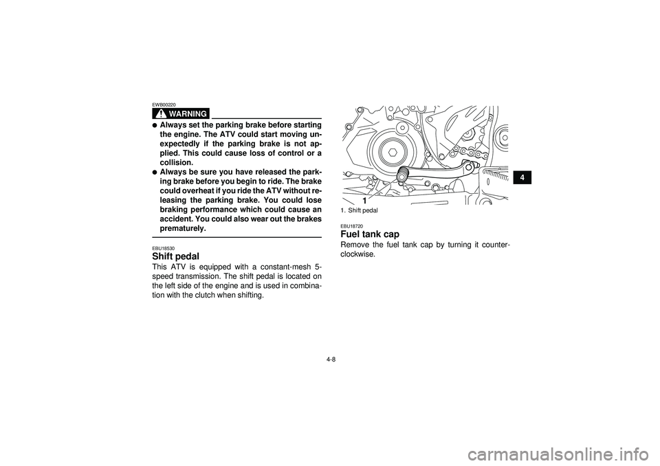 YAMAHA YFZ450R 2012  Owners Manual 4-8
4
WARNING
EWB00220Always set the parking brake before starting
the engine. The ATV could start moving un-
expectedly if the parking brake is not ap-
plied. This could cause loss of control or a
c