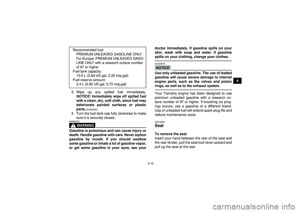 YAMAHA YFZ450R 2012 Owners Guide 4-10
4
3. Wipe up any spilled fuel immediately. NOTICE:  Immediately wipe off spilled fuel
with a clean, dry, soft cloth, since fuel may
deteriorate painted surfaces or plastic
parts.
 [ECB00981]
4. T